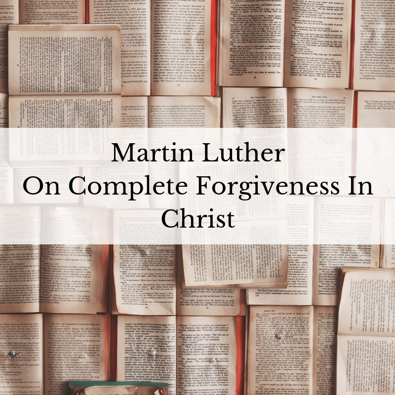 Martin Luther on The Complete Forgiveness of Christ