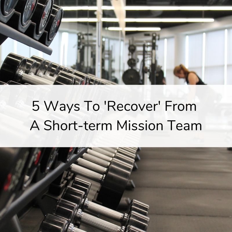 5 Ways To Recover From a Short-term Mission Team